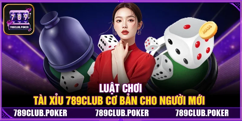 Luật chơi Tài Xỉu 789Club cơ bản cho người mới