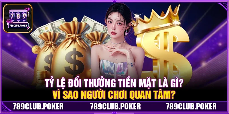 789Club Có Tỷ Lệ Đổi Thưởng Tiền Mặt Cao Nhất Thị Trường Không?