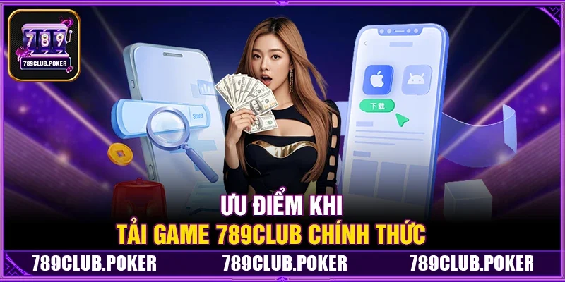 Ưu Điểm Khi Có Link Tải Game 789Club Chính Thức 